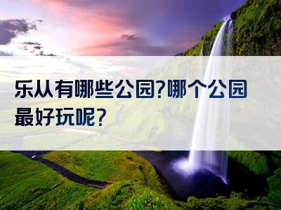 乐从有哪些公园？哪个公园最好玩呢？