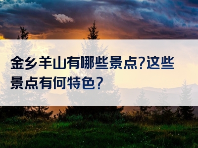 金乡羊山有哪些景点？这些景点有何特色？