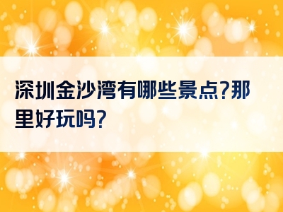 深圳金沙湾有哪些景点？那里好玩吗？