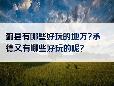 蓟县有哪些好玩的地方？承德又有哪些好玩的呢？