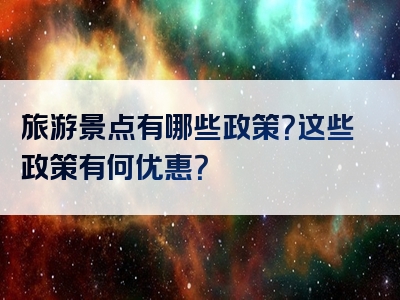 旅游景点有哪些政策？这些政策有何优惠？