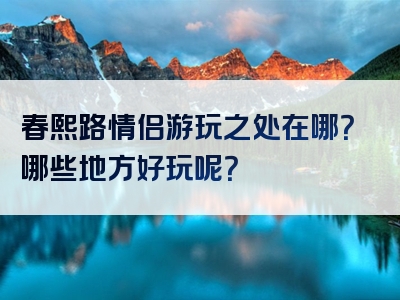 春熙路情侣游玩之处在哪？哪些地方好玩呢？