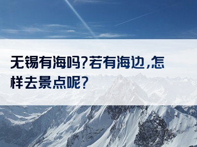 无锡有海吗？若有海边，怎样去景点呢？