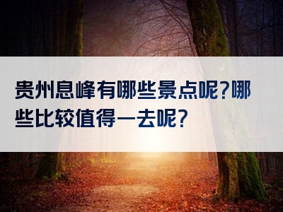 贵州息峰有哪些景点呢？哪些比较值得一去呢？