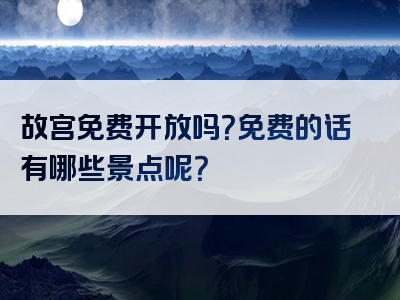 故宫免费开放吗？免费的话有哪些景点呢？