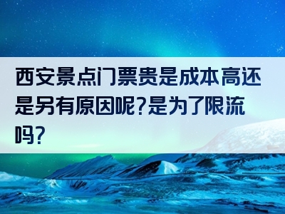 西安景点门票贵是成本高还是另有原因呢？是为了限流吗？