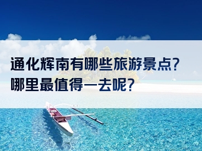 通化辉南有哪些旅游景点？哪里最值得一去呢？