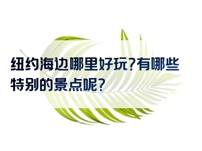 纽约海边哪里好玩？有哪些特别的景点呢？