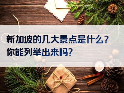 新加坡的几大景点是什么？你能列举出来吗？