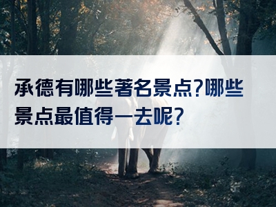 承德有哪些著名景点？哪些景点最值得一去呢？