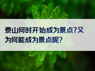 泰山何时开始成为景点？又为何能成为景点呢？