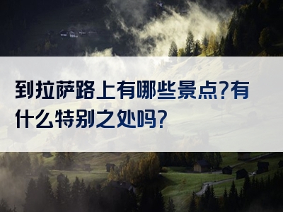 到拉萨路上有哪些景点？有什么特别之处吗？