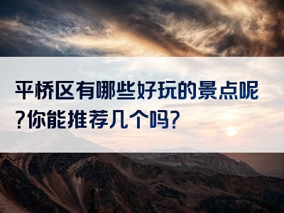 平桥区有哪些好玩的景点呢？你能推荐几个吗？