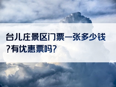 台儿庄景区门票一张多少钱？有优惠票吗？