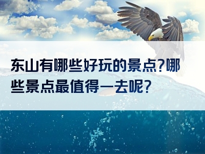 东山有哪些好玩的景点？哪些景点最值得一去呢？