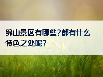 绵山景区有哪些？都有什么特色之处呢？