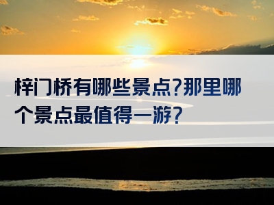 梓门桥有哪些景点？那里哪个景点最值得一游？