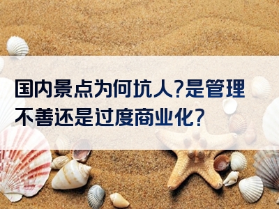 国内景点为何坑人？是管理不善还是过度商业化？