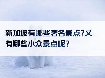 新加坡有哪些著名景点？又有哪些小众景点呢？