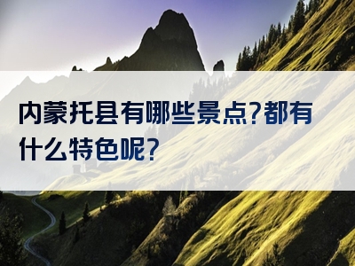 内蒙托县有哪些景点？都有什么特色呢？