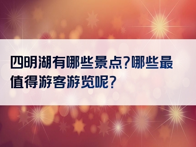 四明湖有哪些景点？哪些最值得游客游览呢？