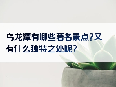 乌龙潭有哪些著名景点？又有什么独特之处呢？