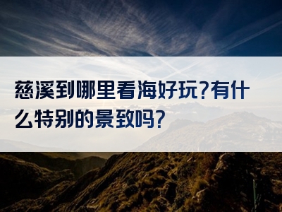 慈溪到哪里看海好玩？有什么特别的景致吗？