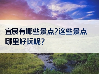 宜良有哪些景点？这些景点哪里好玩呢？