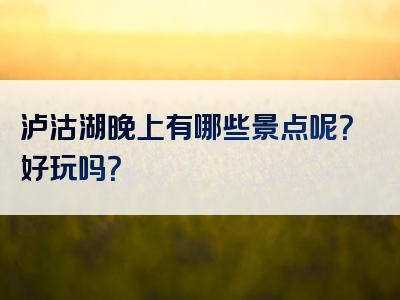 泸沽湖晚上有哪些景点呢？好玩吗？