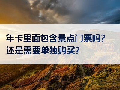 年卡里面包含景点门票吗？还是需要单独购买？