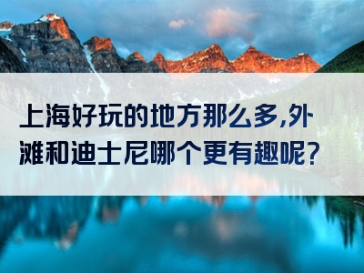 上海好玩的地方那么多，外滩和迪士尼哪个更有趣呢？