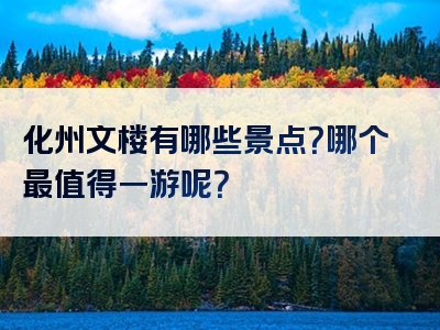 化州文楼有哪些景点？哪个最值得一游呢？