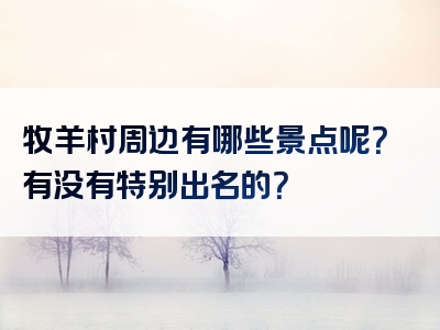 牧羊村周边有哪些景点呢？有没有特别出名的？