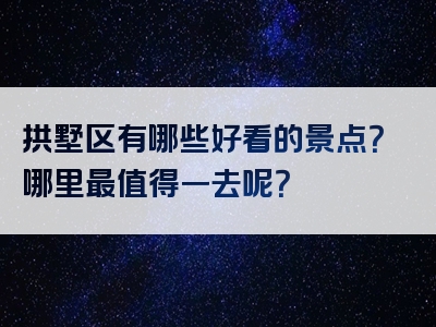 拱墅区有哪些好看的景点？哪里最值得一去呢？