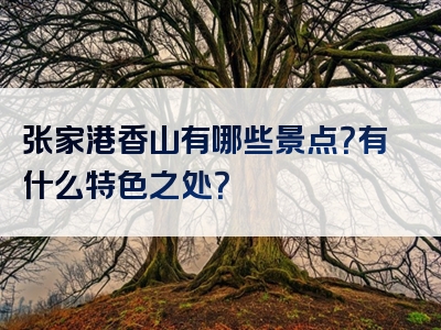 张家港香山有哪些景点？有什么特色之处？