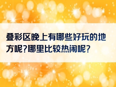 叠彩区晚上有哪些好玩的地方呢？哪里比较热闹呢？