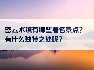 密云水镇有哪些著名景点？有什么独特之处呢？