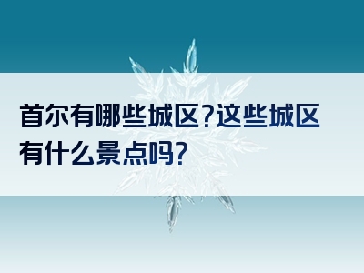 首尔有哪些城区？这些城区有什么景点吗？