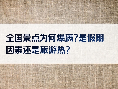 全国景点为何爆满？是假期因素还是旅游热？