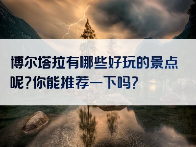 博尔塔拉有哪些好玩的景点呢？你能推荐一下吗？