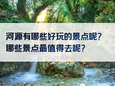 河源有哪些好玩的景点呢？哪些景点最值得去呢？