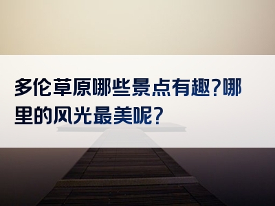 多伦草原哪些景点有趣？哪里的风光最美呢？