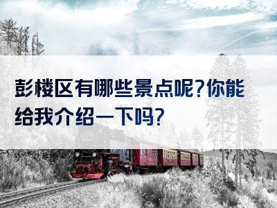 彭楼区有哪些景点呢？你能给我介绍一下吗？