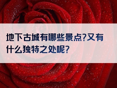 地下古城有哪些景点？又有什么独特之处呢？