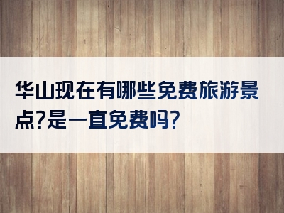 华山现在有哪些免费旅游景点？是一直免费吗？