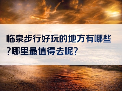 临泉步行好玩的地方有哪些？哪里最值得去呢？