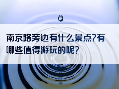 南京路旁边有什么景点？有哪些值得游玩的呢？