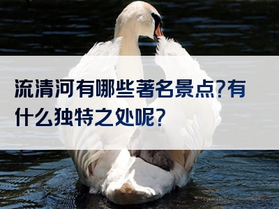 流清河有哪些著名景点？有什么独特之处呢？