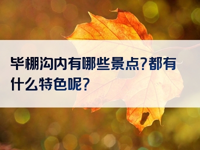 毕棚沟内有哪些景点？都有什么特色呢？