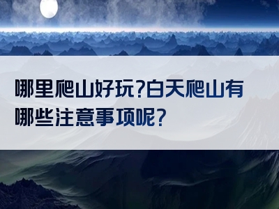 哪里爬山好玩？白天爬山有哪些注意事项呢？